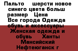 Пальто 70 шерсти новое синего цвета больш. размер › Цена ­ 2 999 - Все города Одежда, обувь и аксессуары » Женская одежда и обувь   . Ханты-Мансийский,Нефтеюганск г.